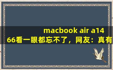 macbook air a1466看一眼都忘不了，网友：真有这么好？